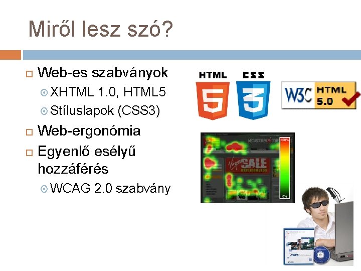 Miről lesz szó? Web-es szabványok XHTML 1. 0, HTML 5 Stíluslapok (CSS 3) Web-ergonómia