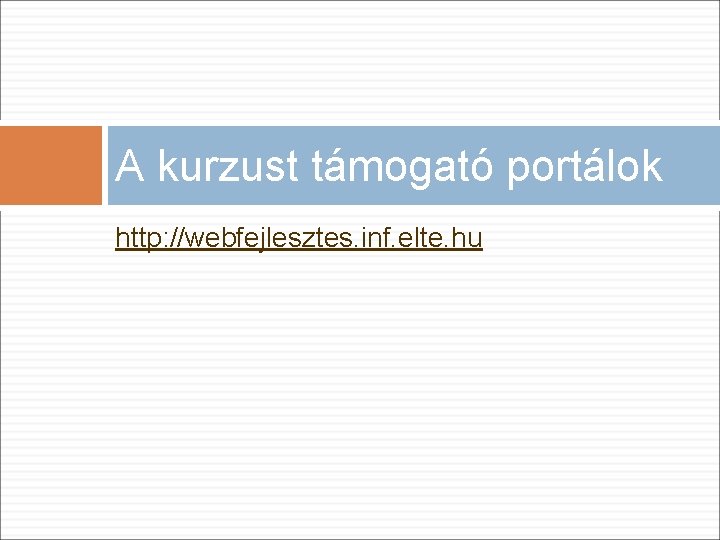 A kurzust támogató portálok http: //webfejlesztes. inf. elte. hu 