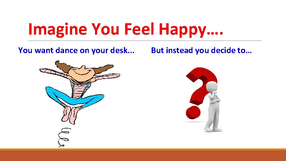 Imagine You Feel Happy…. You want dance on your desk. . . But instead