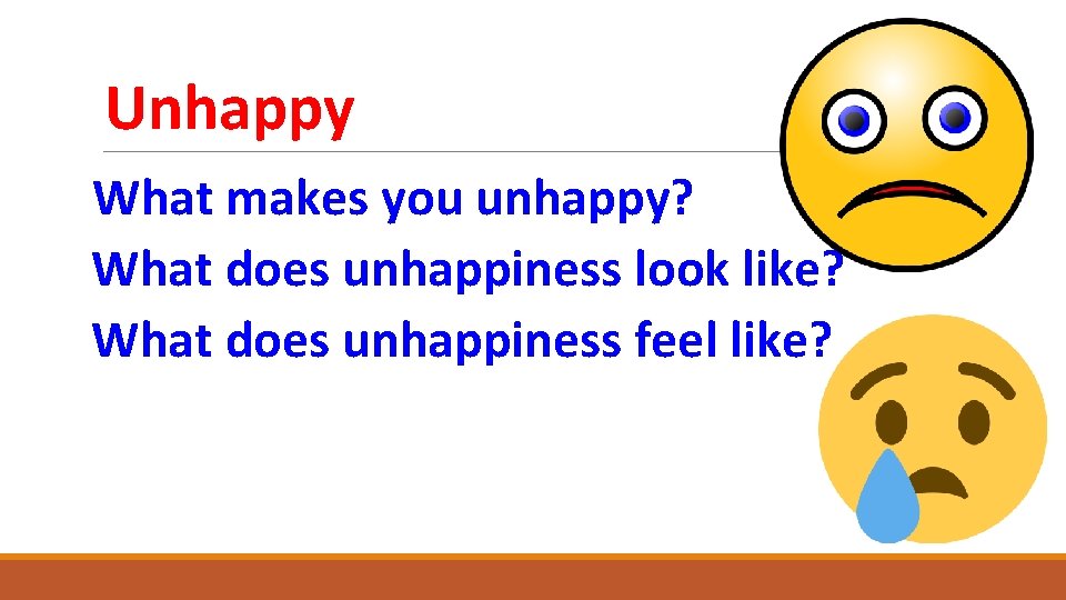Unhappy What makes you unhappy? What does unhappiness look like? What does unhappiness feel