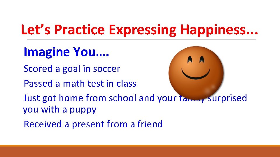 Let’s Practice Expressing Happiness. . . Imagine You…. Scored a goal in soccer Passed