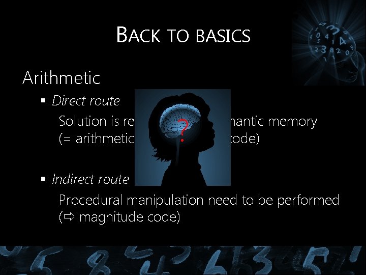 BACK TO BASICS Arithmetic § Direct route Solution is retrieved from semantic memory (= BACK TO BASICS Arithmetic § Direct route Solution is retrieved from semantic memory (=