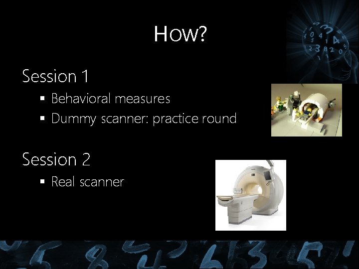 HOW? Session 1 § Behavioral measures § Dummy scanner: practice round Session 2 § HOW? Session 1 § Behavioral measures § Dummy scanner: practice round Session 2 §