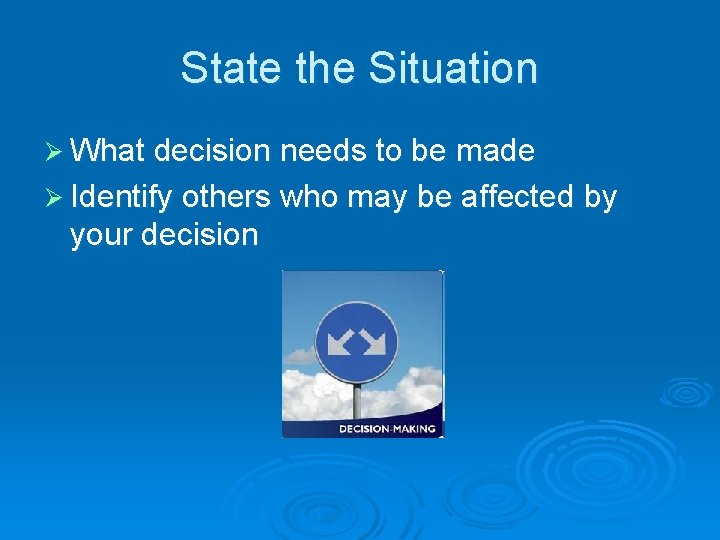 State the Situation Ø What decision needs to be made Ø Identify others who