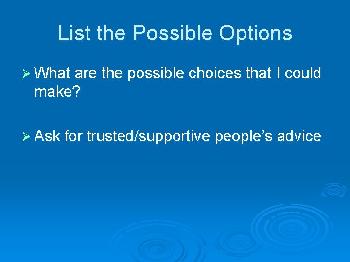 List the Possible Options Ø What are the possible choices that I could make?