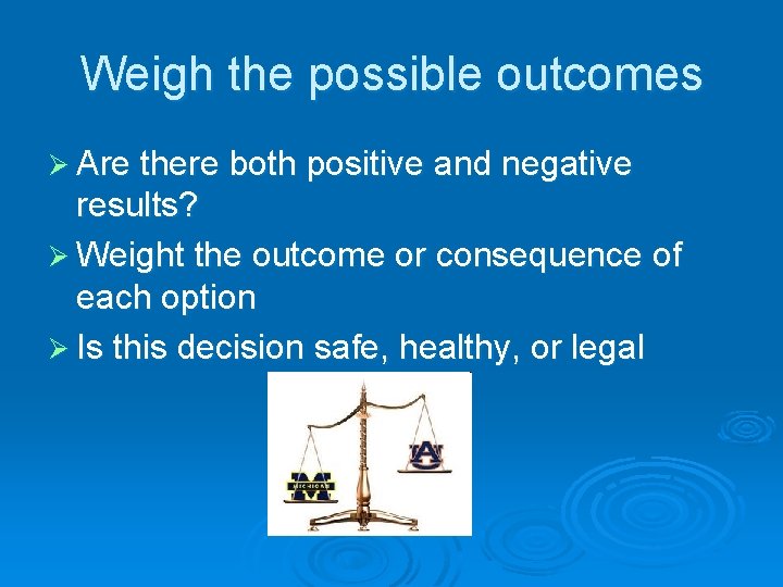 Weigh the possible outcomes Ø Are there both positive and negative results? Ø Weight