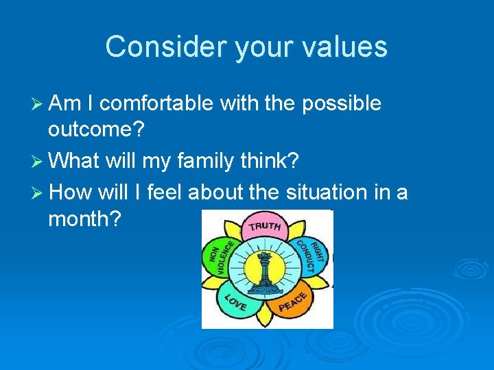 Consider your values Ø Am I comfortable with the possible outcome? Ø What will