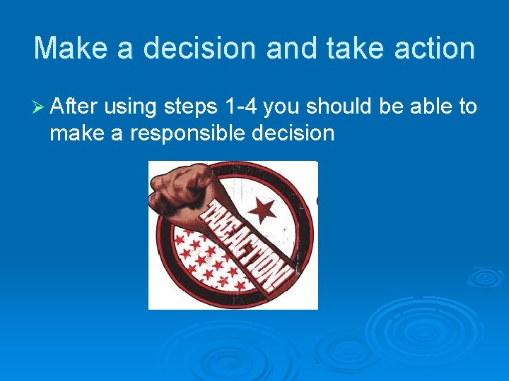 Make a decision and take action Ø After using steps 1 -4 you should