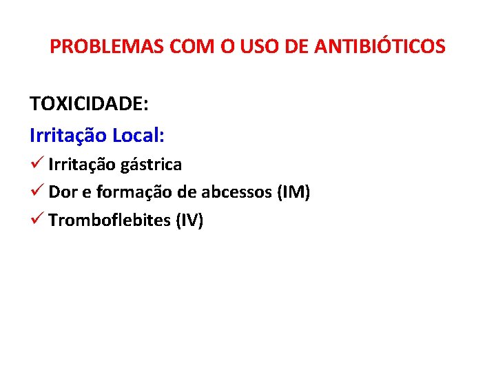 PROBLEMAS COM O USO DE ANTIBIÓTICOS TOXICIDADE: Irritação Local: ü Irritação gástrica ü Dor