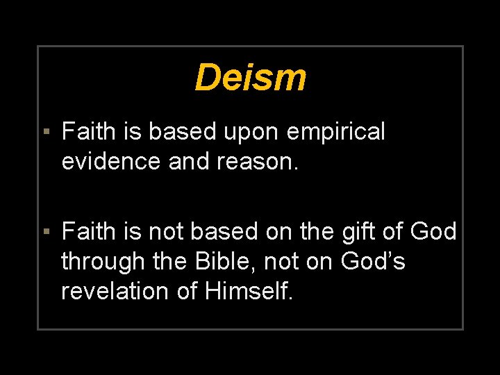 Deism ▪ Faith is based upon empirical evidence and reason. ▪ Faith is not