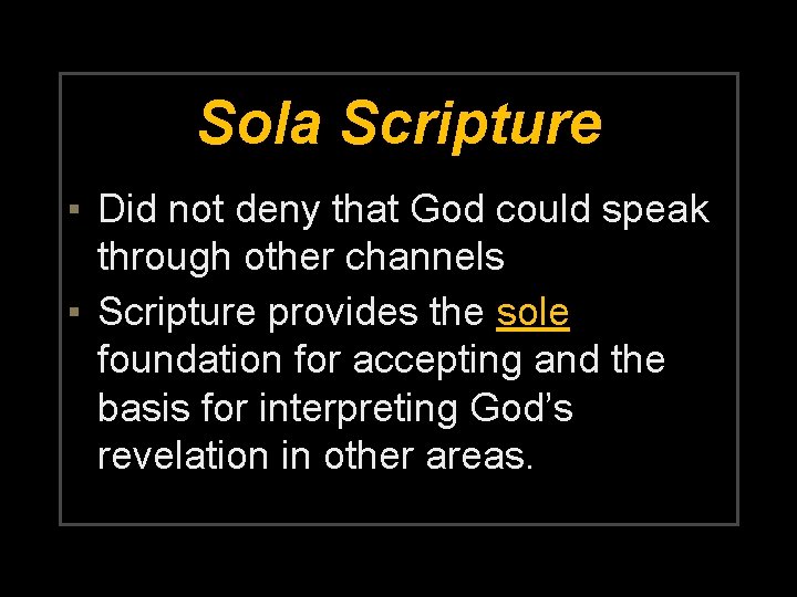 Sola Scripture ▪ Did not deny that God could speak through other channels ▪