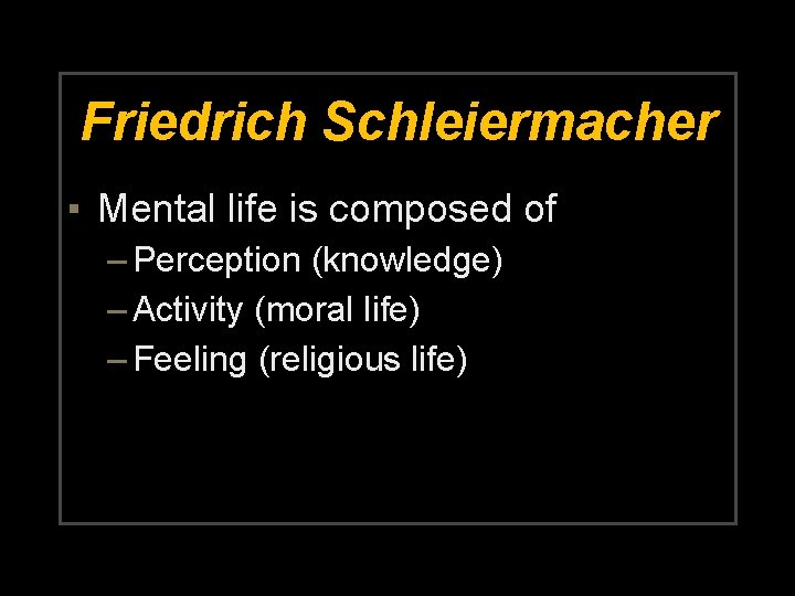 Friedrich Schleiermacher ▪ Mental life is composed of – Perception (knowledge) – Activity (moral