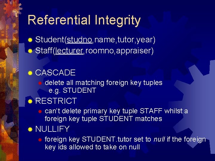Referential Integrity ® Student(studno, name, tutor, year) ® Staff(lecturer, roomno, appraiser) ® CASCADE ®