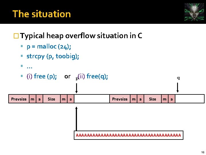 The situation � Typical heap overflow situation in C p = malloc (24); strcpy