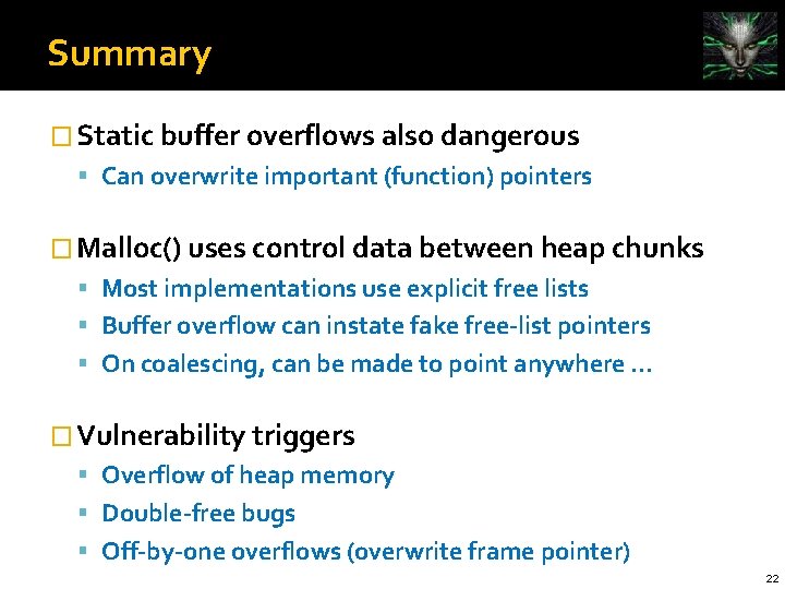 Summary � Static buffer overflows also dangerous Can overwrite important (function) pointers � Malloc()
