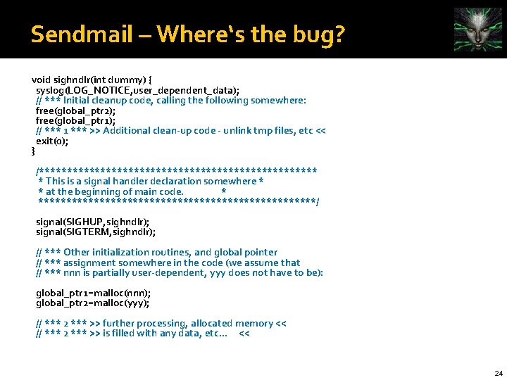 Sendmail – Where‘s the bug? void sighndlr(int dummy) { syslog(LOG_NOTICE, user_dependent_data); // *** Initial