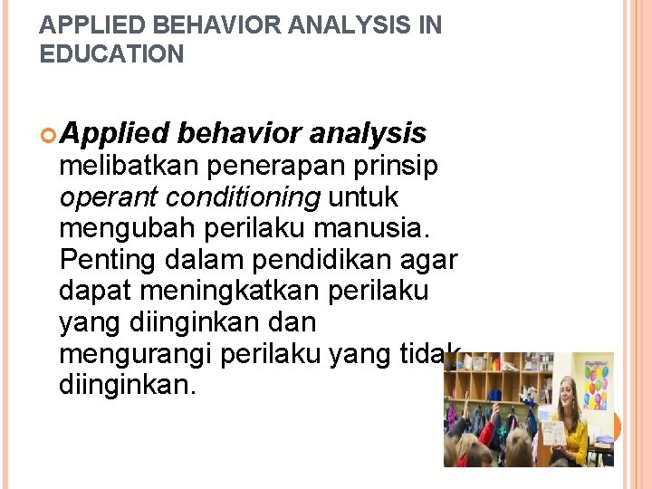 APPLIED BEHAVIOR ANALYSIS IN EDUCATION Applied behavior analysis melibatkan penerapan prinsip operant conditioning untuk