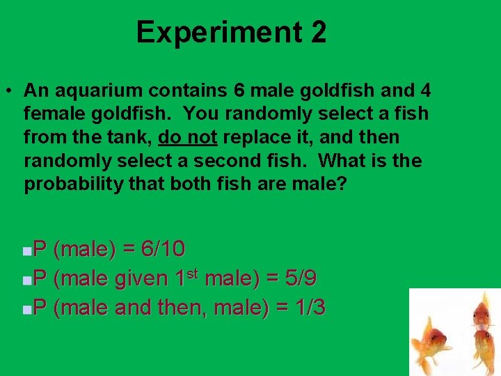 Experiment 2 • An aquarium contains 6 male goldfish and 4 female goldfish. You