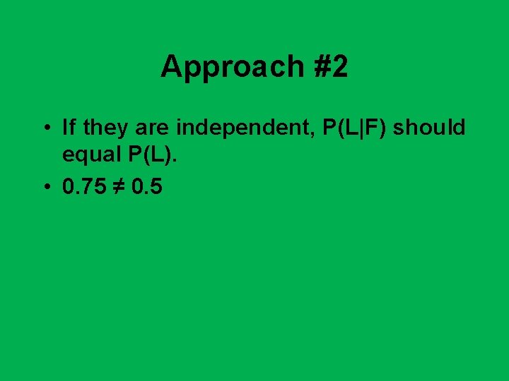 Approach #2 • If they are independent, P(L|F) should equal P(L). • 0. 75