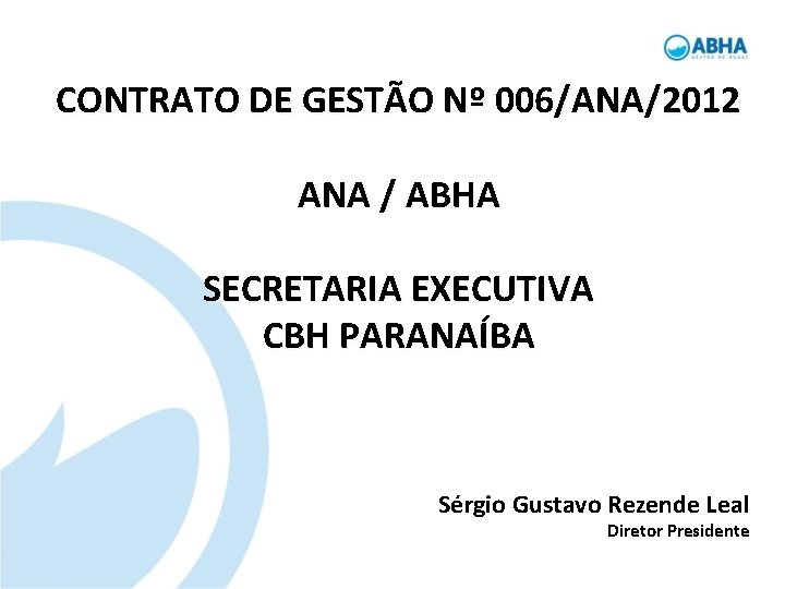 CONTRATO DE GESTÃO Nº 006/ANA/2012 ANA / ABHA SECRETARIA EXECUTIVA CBH PARANAÍBA Sérgio Gustavo