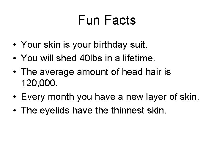 Fun Facts • Your skin is your birthday suit. • You will shed 40