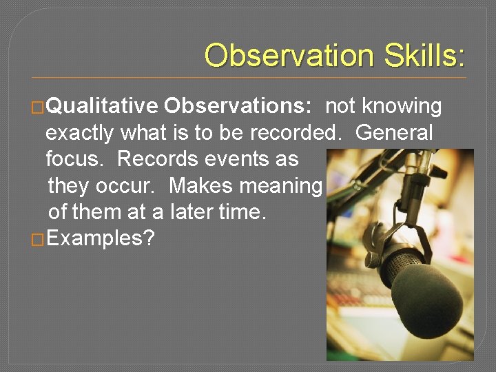 Observation Skills: �Qualitative Observations: not knowing exactly what is to be recorded. General focus.