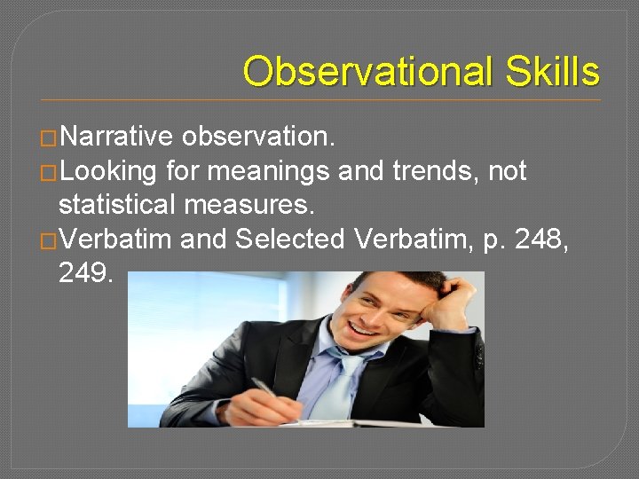 Observational Skills �Narrative observation. �Looking for meanings and trends, not statistical measures. �Verbatim and