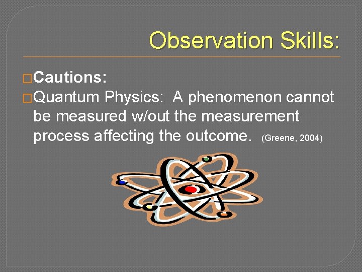 Observation Skills: �Cautions: �Quantum Physics: A phenomenon cannot be measured w/out the measurement process