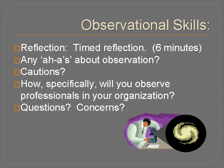 Observational Skills: �Reflection: Timed reflection. (6 minutes) �Any ‘ah-a’s’ about observation? �Cautions? �How, specifically,