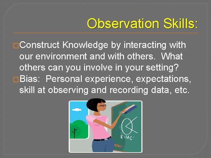 Observation Skills: �Construct Knowledge by interacting with our environment and with others. What others