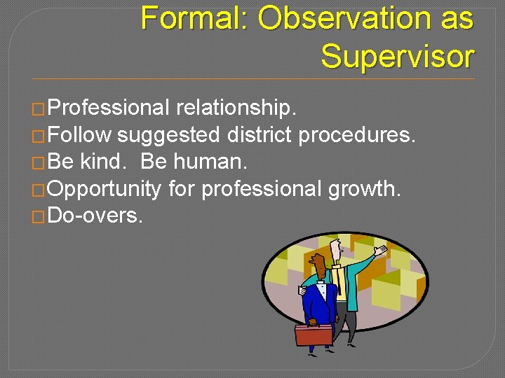 Formal: Observation as Supervisor �Professional relationship. �Follow suggested district procedures. �Be kind. Be human.