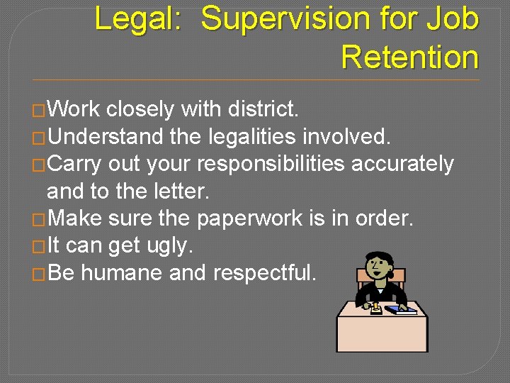 Legal: Supervision for Job Retention �Work closely with district. �Understand the legalities involved. �Carry