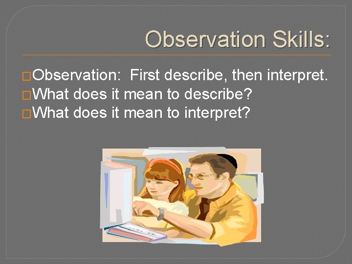 Observation Skills: �Observation: First describe, then interpret. �What does it mean to describe? �What