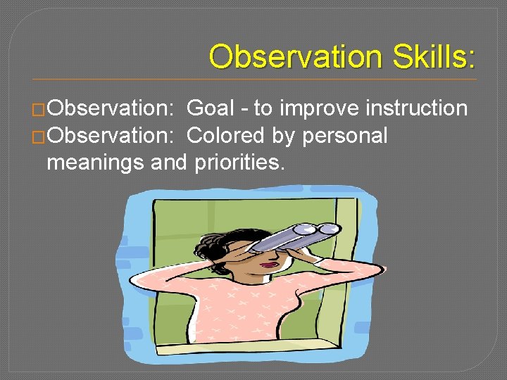 Observation Skills: �Observation: Goal - to improve instruction �Observation: Colored by personal meanings and