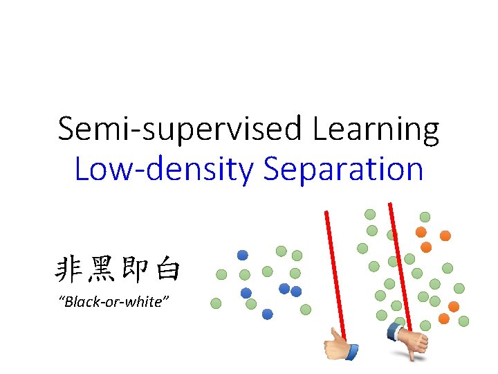 Semi-supervised Learning Low-density Separation 非黑即白 “Black-or-white” Semi-supervised Learning Low-density Separation 非黑即白 “Black-or-white”