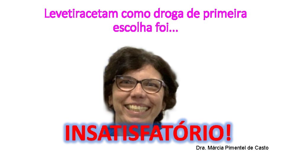 Levetiracetam como droga de primeira escolha foi. . . Dra. Márcia Pimentel de Casto