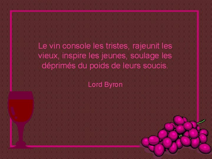 Le vin console les tristes, rajeunit les vieux, inspire les jeunes, soulage les déprimés