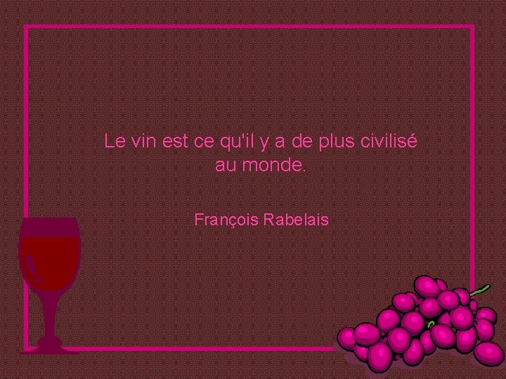 Le vin est ce qu'il y a de plus civilisé au monde. François Rabelais