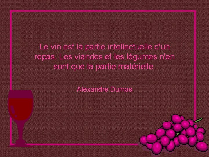 Le vin est la partie intellectuelle d'un repas. Les viandes et les légumes n'en