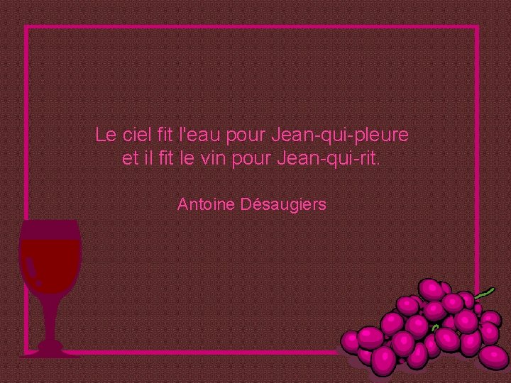 Le ciel fit l'eau pour Jean-qui-pleure et il fit le vin pour Jean-qui-rit. Antoine