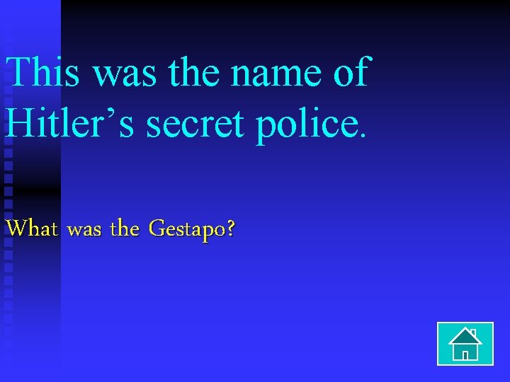 This was the name of Hitler’s secret police. What was the Gestapo? 