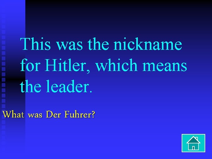 This was the nickname for Hitler, which means the leader. What was Der Fuhrer?