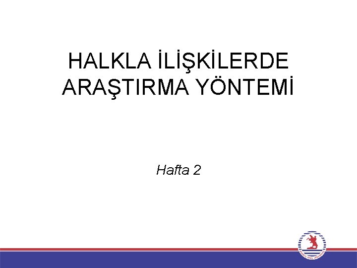 HALKLA İLİŞKİLERDE ARAŞTIRMA YÖNTEMİ Hafta 2 