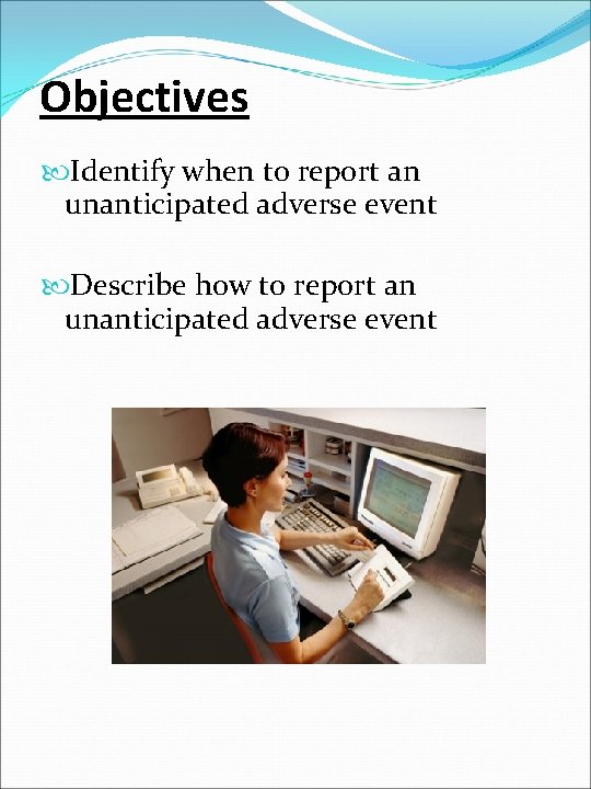Objectives Identify when to report an unanticipated adverse event Describe how to report an
