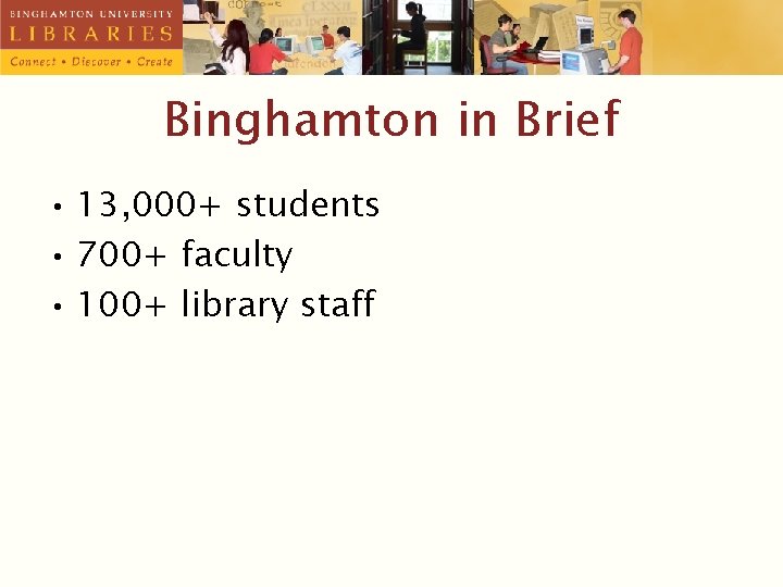 Binghamton in Brief • 13, 000+ students • 700+ faculty • 100+ library staff