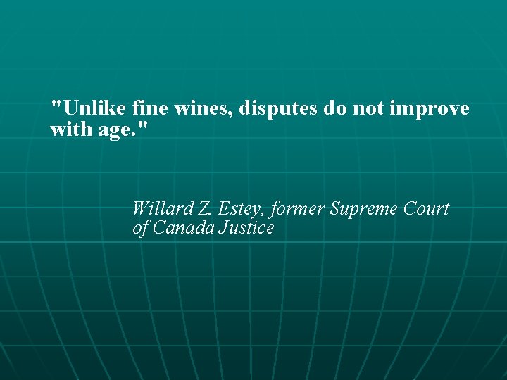 "Unlike fine wines, disputes do not improve with age. " Willard Z. Estey, former