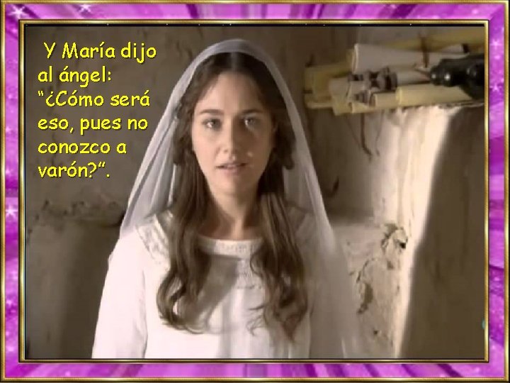 Y María dijo al ángel: “¿Cómo será eso, pues no conozco a varón? ”.