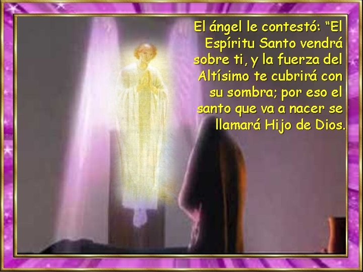 El ángel le contestó: “El Espíritu Santo vendrá sobre ti, y la fuerza del