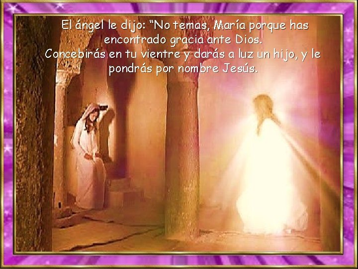 El ángel le dijo: “No temas, María porque has encontrado gracia ante Dios. Concebirás