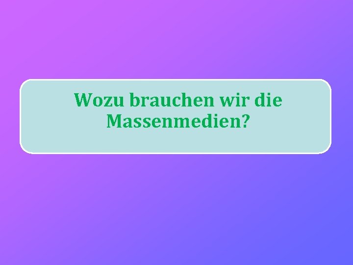 Wozu brauchen wir die Massenmedien? 